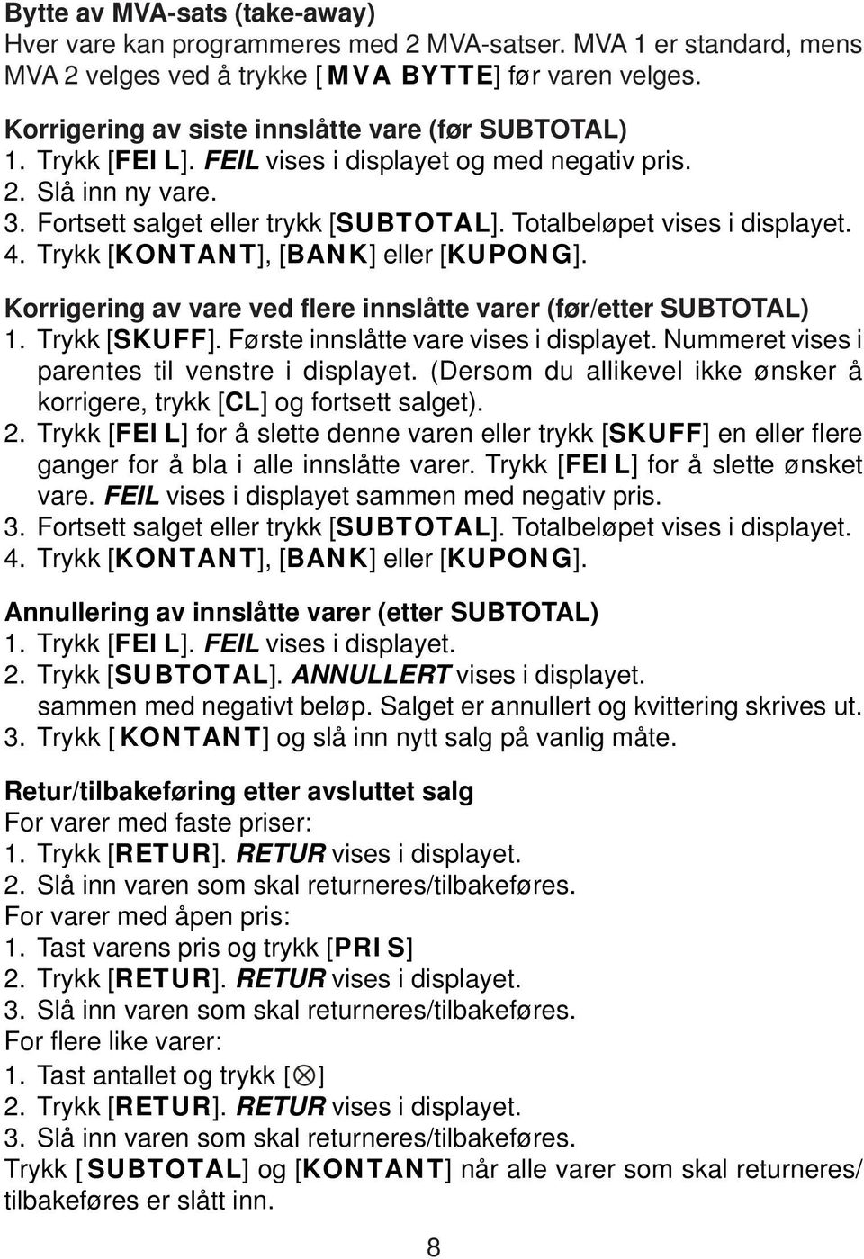 Totalbeløpet vises i displayet. Korrigering av vare ved flere innslåtte varer (før/etter SUBTOTAL) 1. Trykk [SKUFF]. Første innslåtte vare vises i displayet.