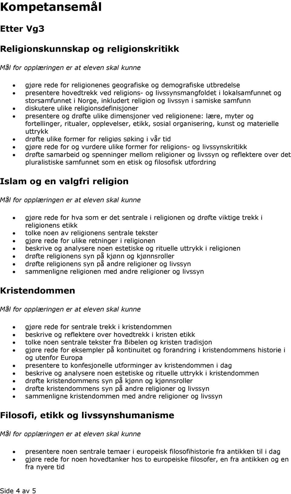 fortellinger, ritualer, opplevelser, etikk, sosial organisering, kunst og materielle uttrykk drøfte ulike former for religiøs søking i vår tid gjøre rede for og vurdere ulike former for religions- og