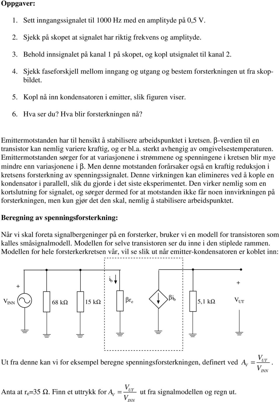 Kopl nå inn kondensatoren i emitter, slik figuren viser. 6. Hva ser du? Hva blir forsterkningen nå? Emittermotstanden har til hensikt å stabilisere arbeidspunktet i kretsen.