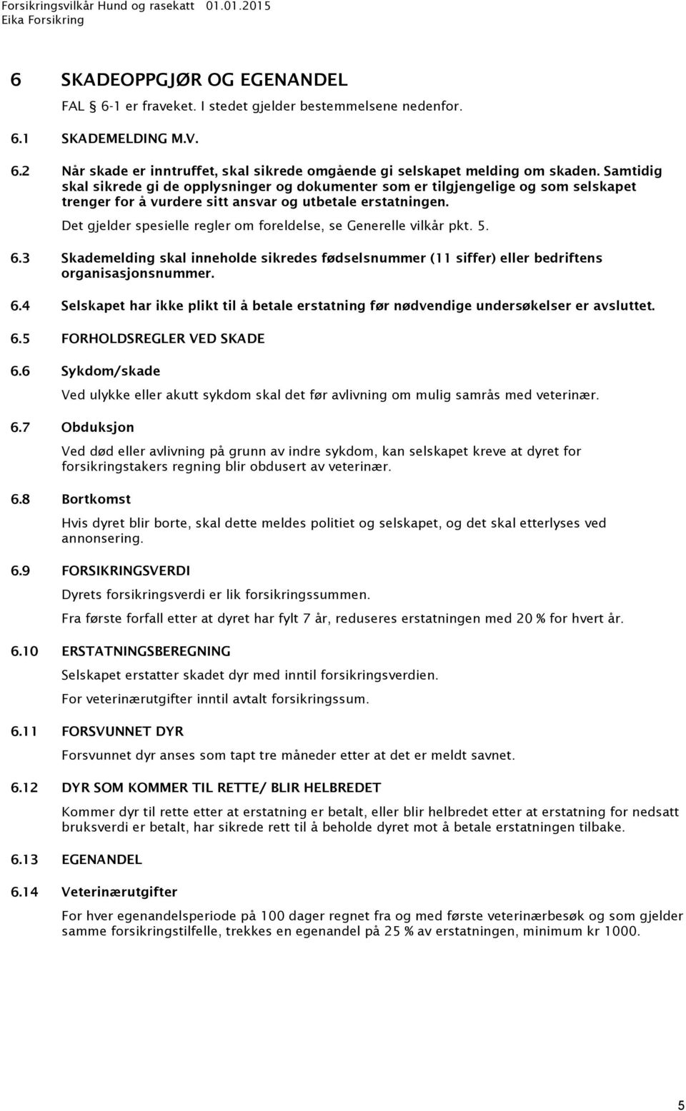 Det gjelder spesielle regler om foreldelse, se Generelle vilkår pkt. 5. 6.3 Skademelding skal inneholde sikredes fødselsnummer (11 siffer) eller bedriftens organisasjonsnummer. 6.4 Selskapet har ikke plikt til å betale erstatning før nødvendige undersøkelser er avsluttet.