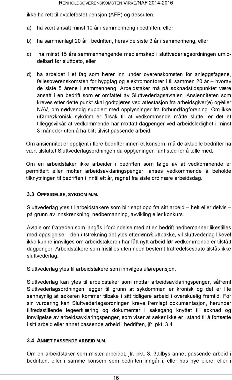 for byggfag og elektromontører i til sammen 20 år hvorav de siste 5 årene i sammenheng. Arbeidstaker må på søknadstidspunktet være ansatt i en bedrift som er omfattet av Sluttvederlagsavtalen.