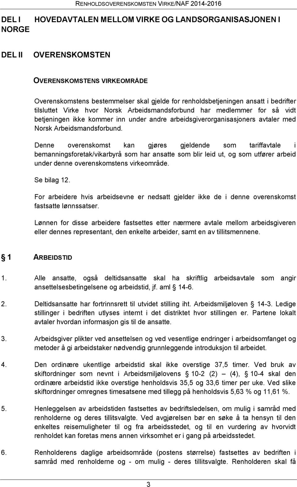 Denne overenskomst kan gjøres gjeldende som tariffavtale i bemanningsforetak/vikarbyrå som har ansatte som blir leid ut, og som utfører arbeid under denne overenskomstens virkeområde. Se bilag 12.