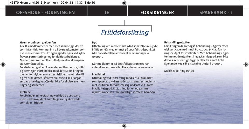 Medlemmer som mottar full uføre- eller alderspensjon, omfattes ikke. Forsikringen gjelder ikke under militærtjenste, fritid og permisjon i forbindelse med dette.