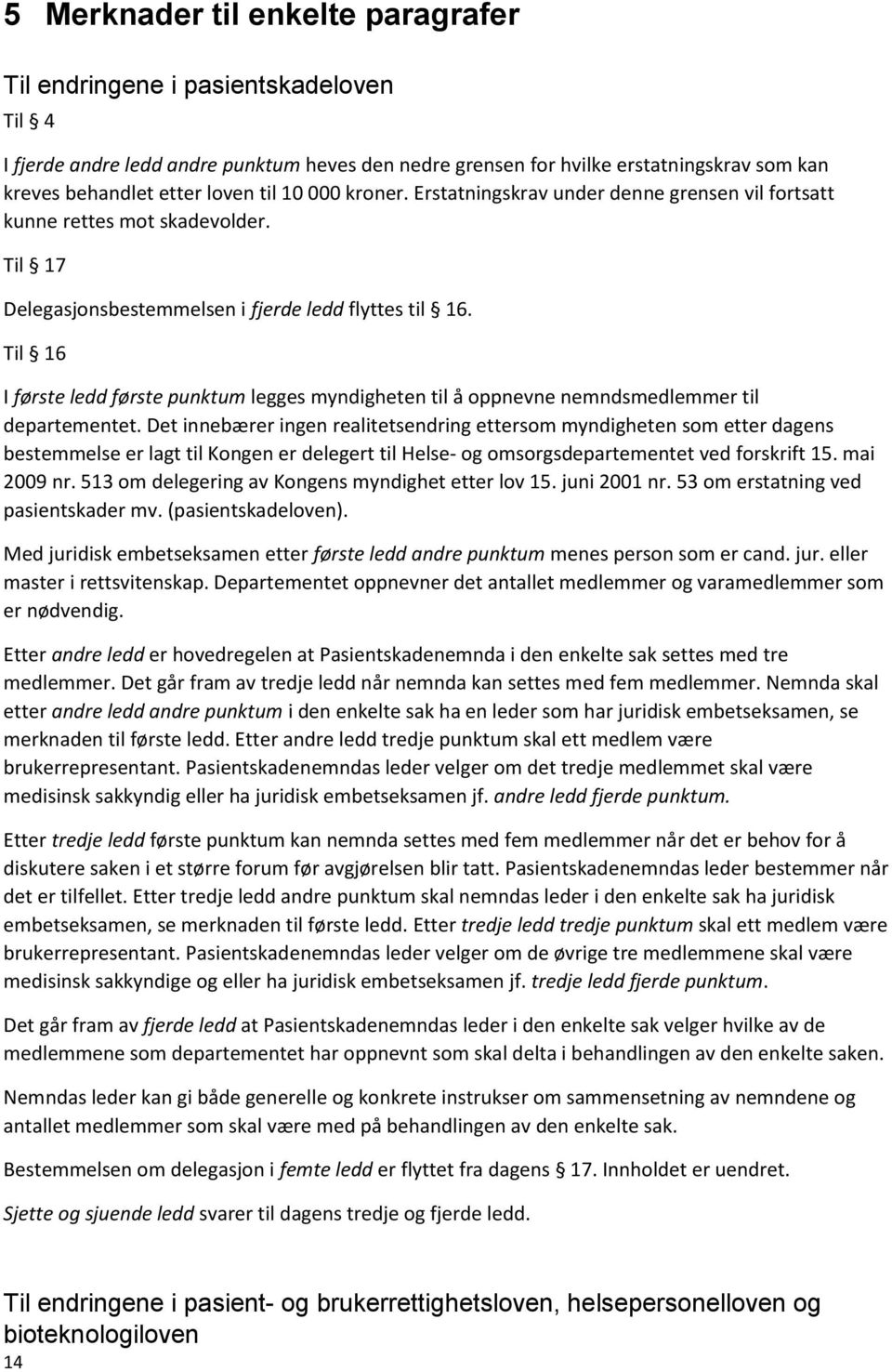 Til 16 I første ledd første punktum legges myndigheten til å oppnevne nemndsmedlemmer til departementet.