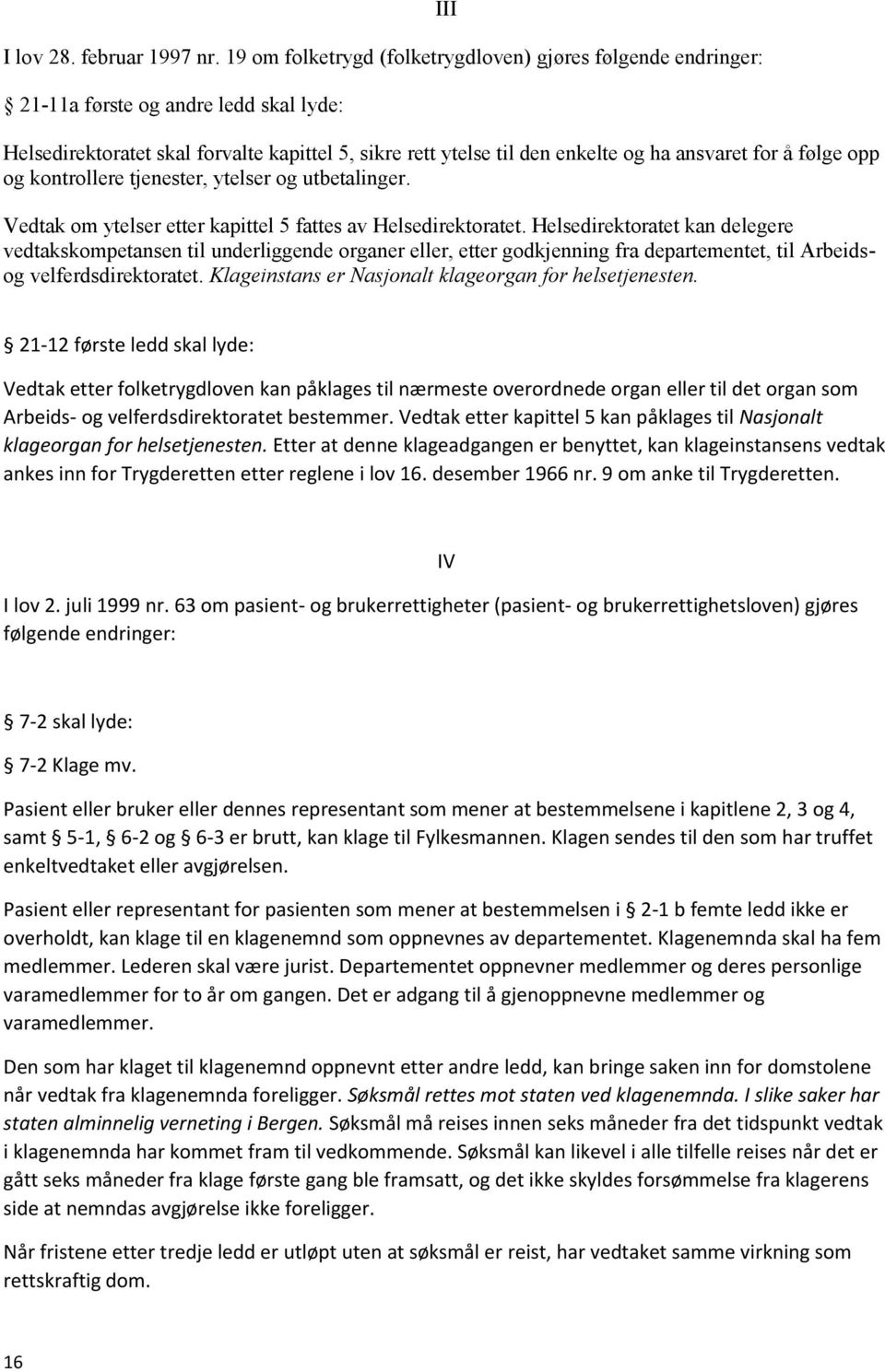 for å følge opp og kontrollere tjenester, ytelser og utbetalinger. Vedtak om ytelser etter kapittel 5 fattes av Helsedirektoratet.