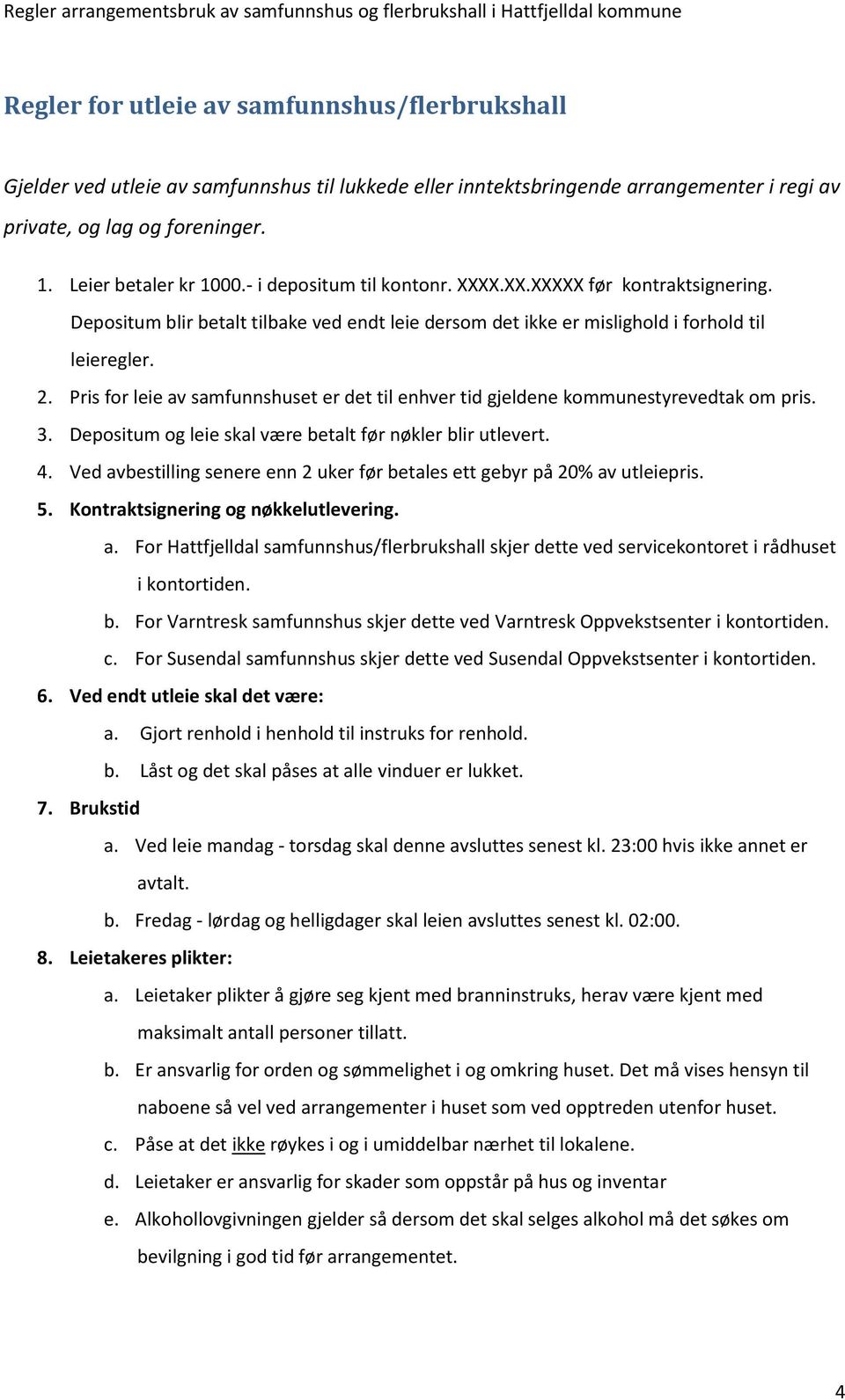 Pris for leie av samfunnshuset er det til enhver tid gjeldene kommunestyrevedtak om pris. 3. Depositum og leie skal være betalt før nøkler blir utlevert. 4.