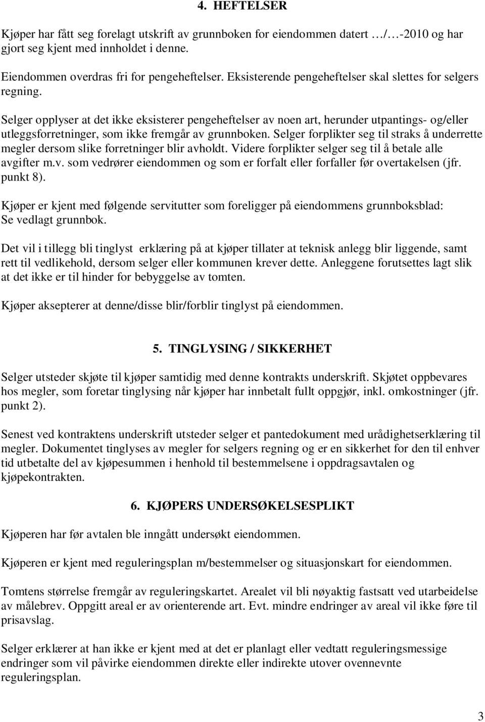 Selger opplyser at det ikke eksisterer pengeheftelser av noen art, herunder utpantings- og/eller utleggsforretninger, som ikke fremgår av grunnboken.