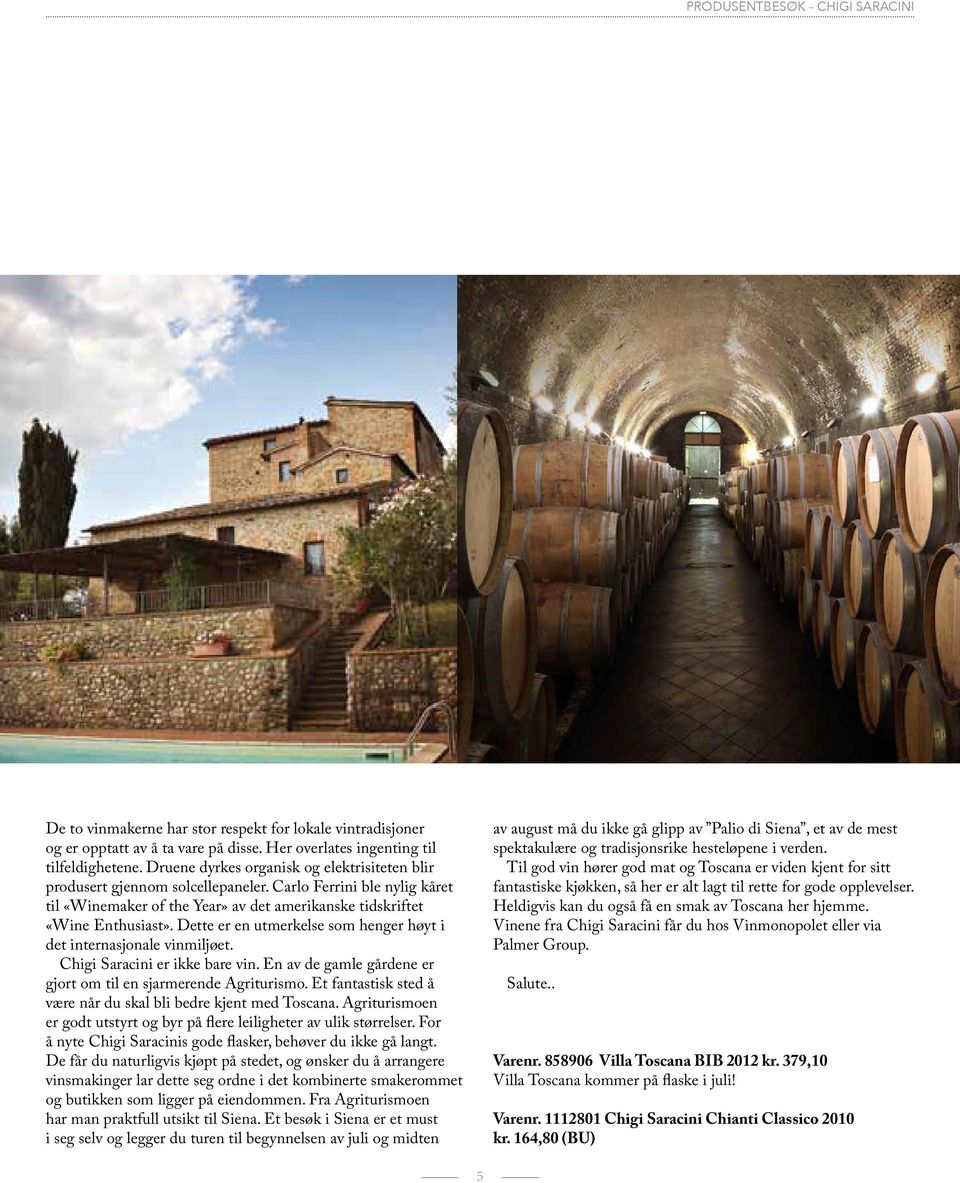 Dette er en utmerkelse som henger høyt i det internasjonale vinmiljøet. Chigi Saracini er ikke bare vin. En av de gamle gårdene er gjort om til en sjarmerende Agriturismo.