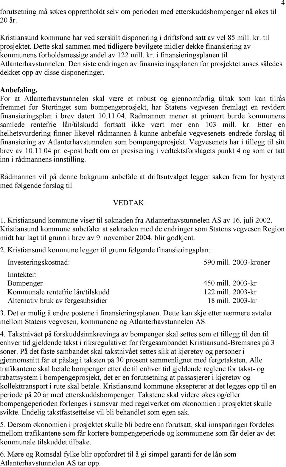 Den siste endringen av finansieringsplanen for prosjektet anses således dekket opp av disse disponeringer. Anbefaling.