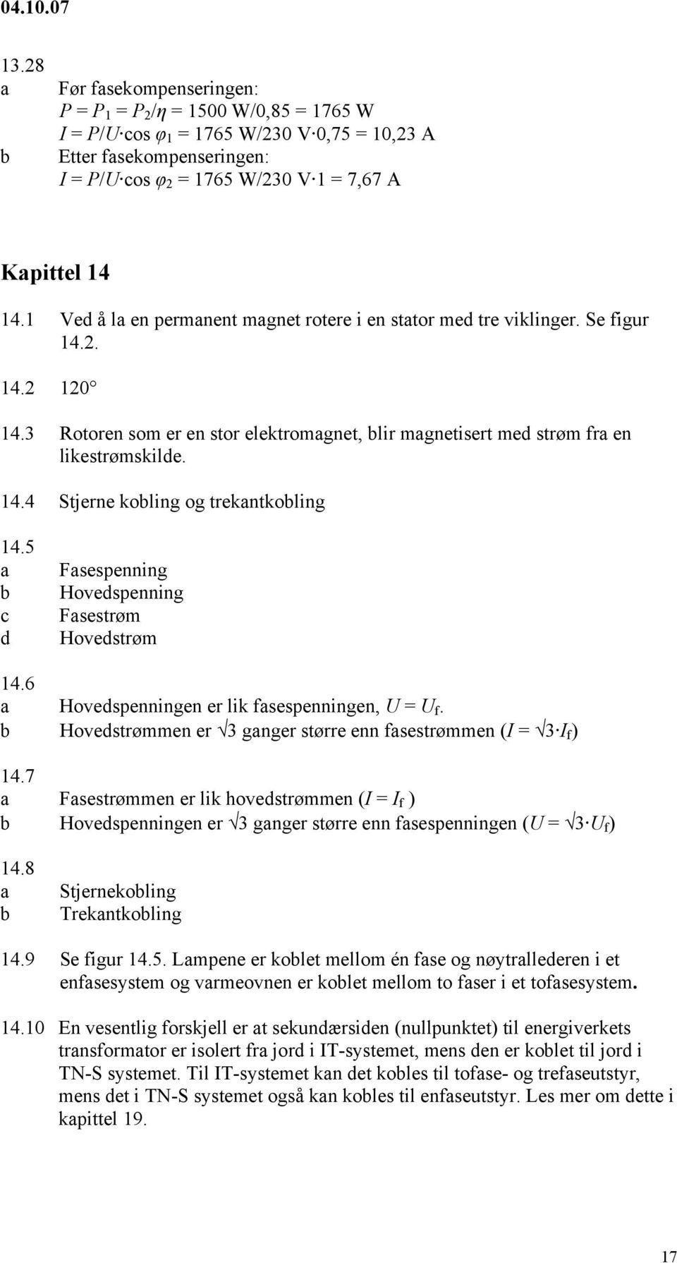5 Fsespenning Hovespenning Fsestrøm Hovestrøm 14.6 Hovespenningen er lik fsespenningen, U = U f. Hovestrømmen er 3 gnger større enn fsestrømmen (I = 3 I f ) 14.