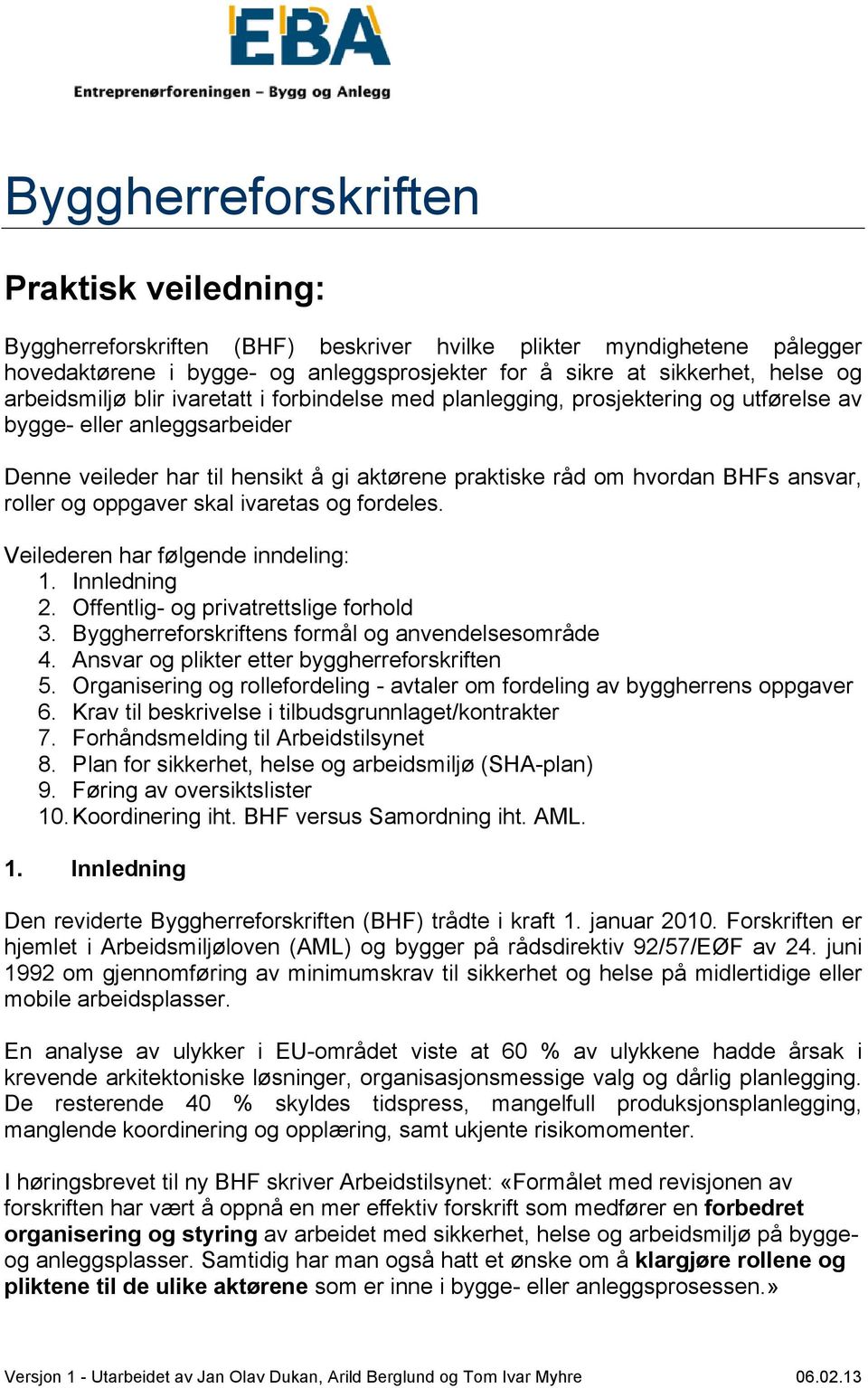 ansvar, roller og oppgaver skal ivaretas og fordeles. Veilederen har følgende inndeling: 1. Innledning 2. Offentlig- og privatrettslige forhold 3. Byggherreforskriftens formål og anvendelsesområde 4.