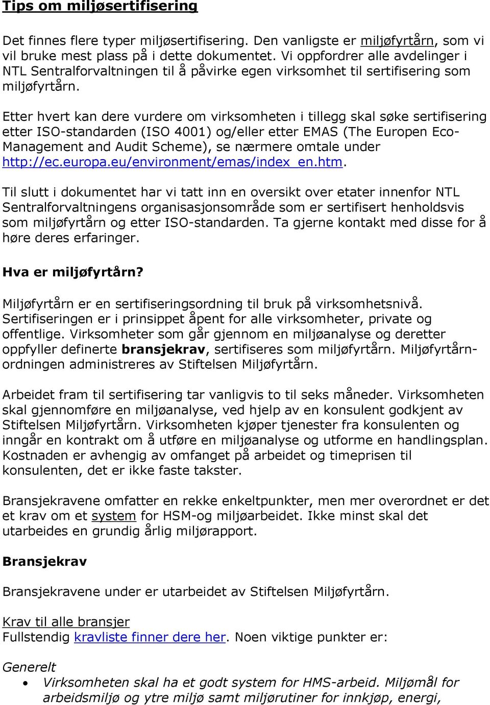 Etter hvert kan dere vurdere om virksomheten i tillegg skal søke sertifisering etter ISO-standarden (ISO 4001) og/eller etter EMAS (The Europen Eco- Management and Audit Scheme), se nærmere omtale