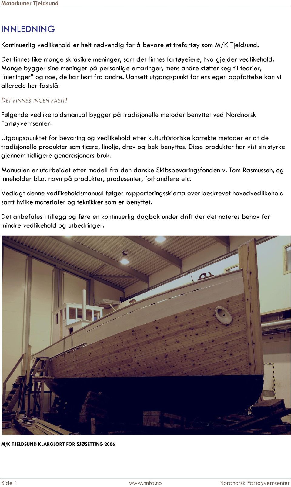 Uansett utgangspunkt for ens egen oppfattelse kan vi allerede her fastslå: DET FINNES INGEN FASIT! Følgende vedlikeholdsmanual bygger på tradisjonelle metoder benyttet ved Nordnorsk Fartøyvernsenter.