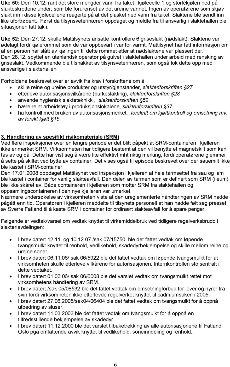 Først da tilsynsveterinæren oppdaget og meldte fra til ansvarlig i slaktehallen ble situasjonen tatt tak i. Uke 52: Den 27.12. skulle Mattilsynets ansatte kontrollere 6 griseslakt (nødslakt).