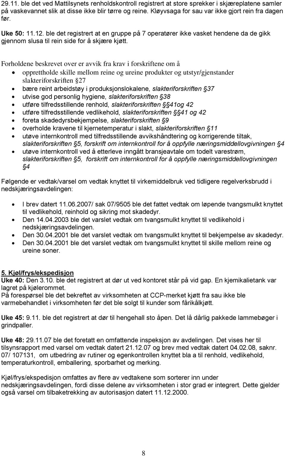 Forholdene beskrevet over er avvik fra krav i forskriftene om å opprettholde skille mellom reine og ureine produkter og utstyr/gjenstander slakteriforskriften 27 bære reint arbeidstøy i