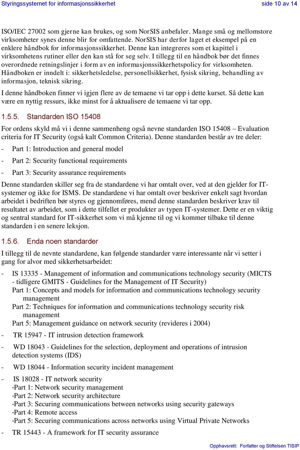 I tillegg til en håndbok bør det finnes overordnede retningslinjer i form av en informasjonssikkerhetspolicy for virksomheten.