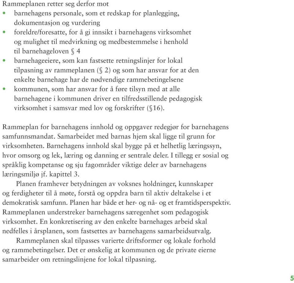 har de nødvendige rammebetingelsene kommunen, som har ansvar for å føre tilsyn med at alle barnehagene i kommunen driver en tilfredsstillende pedagogisk virksomhet i samsvar med lov og forskrifter (