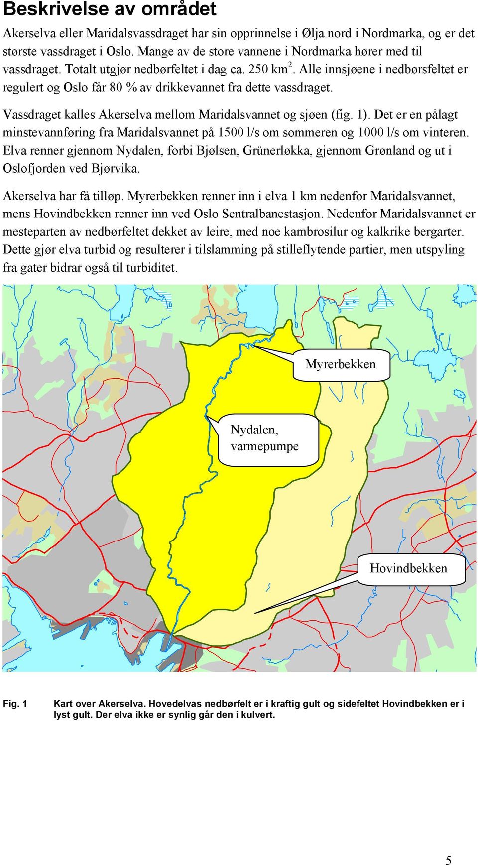 Alle innsjøene i nedbørsfeltet er regulert og Oslo får 80 % av drikkevannet fra dette vassdraget. Vassdraget kalles Akerselva mellom Maridalsvannet og sjøen (fig. 1).