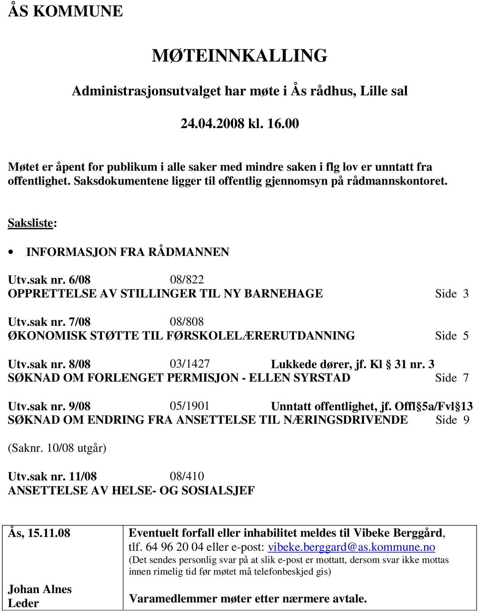 sak nr. 8/08 03/1427 Lukkede dører, jf. Kl 31 nr. 3 SØKNAD OM FORLENGET PERMISJON - ELLEN SYRSTAD Side 7 Utv.sak nr. 9/08 05/1901 Unntatt offentlighet, jf.