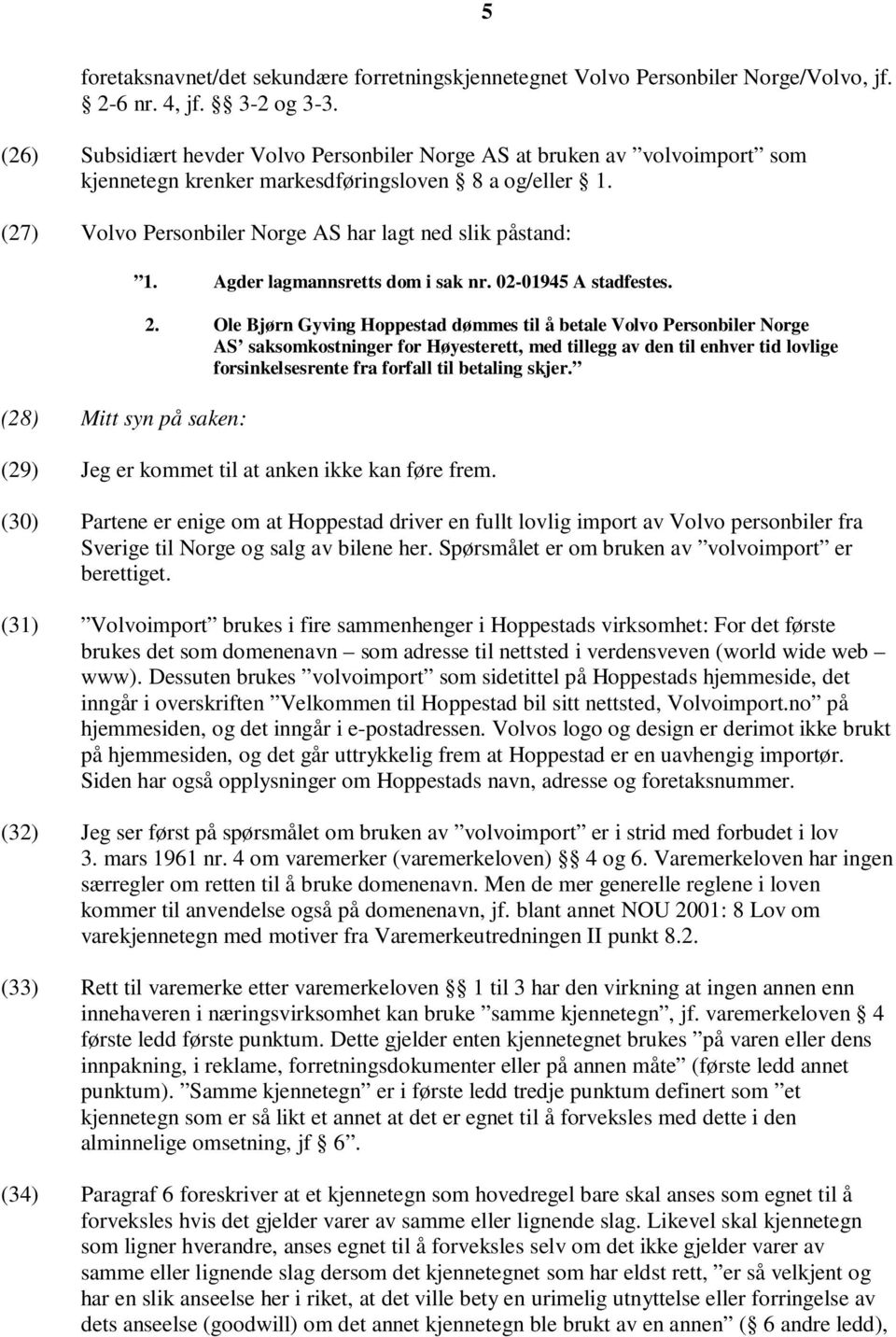 (27) Volvo Personbiler Norge AS har lagt ned slik påstand: (28) Mitt syn på saken: 1. Agder lagmannsretts dom i sak nr. 02-01945 A stadfestes. 2.