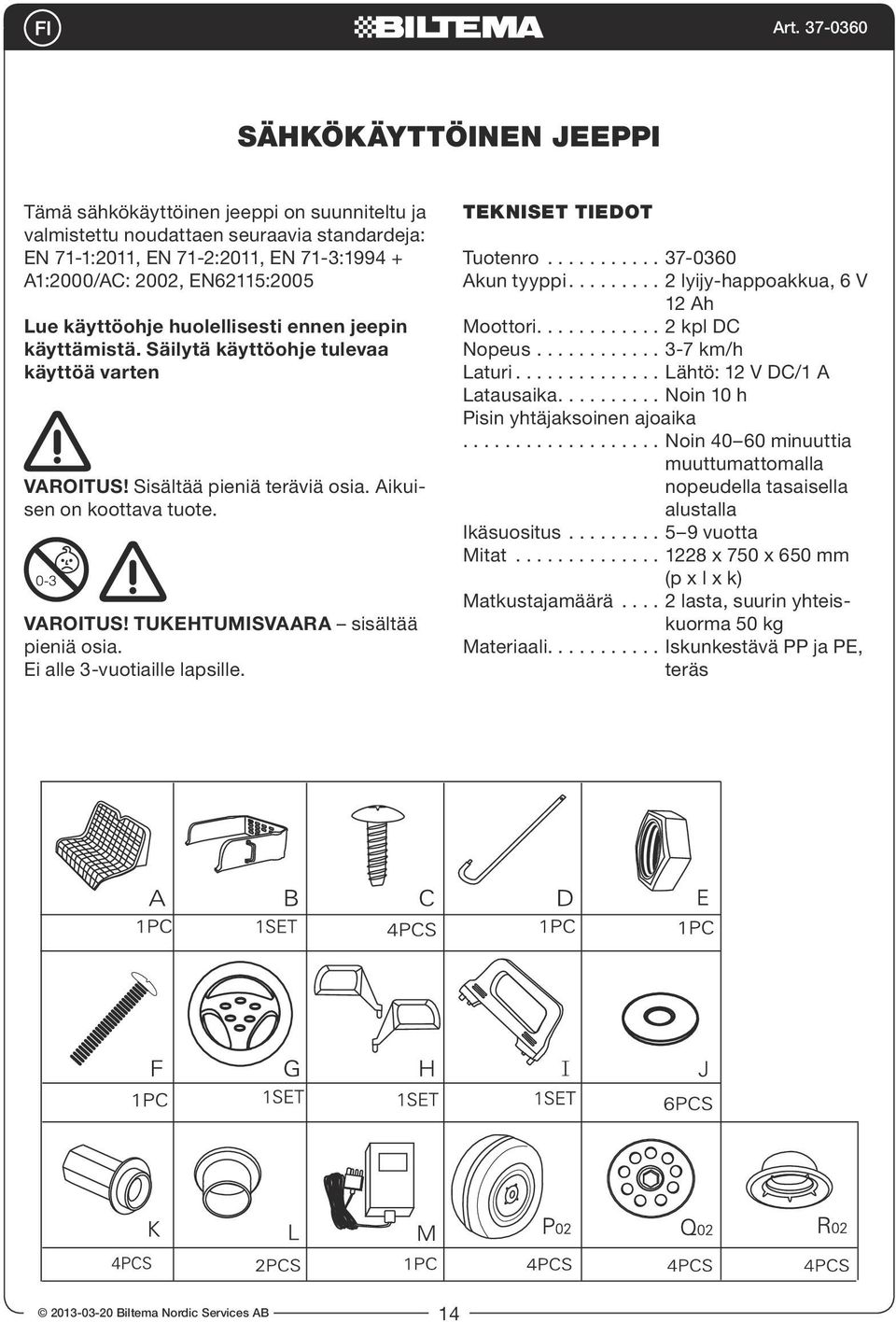 Ei alle 3-vuotiaille lapsille. Tekniset tiedot Tuotenro........... 37-0360 Akun tyyppi......... 2 lyijy-happoakkua, 6 V 12 Ah Moottori............ 2 kpl DC Nopeus............ 3-7 km/h Laturi.