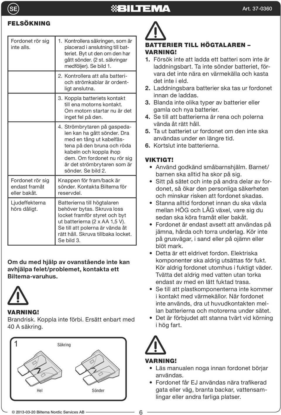 Om motorn startar nu är det inget fel på den. 4. Strömbrytaren på gaspedalen kan ha gått sönder. Dra med en tång ut kabelfästena på den bruna och röda kabeln och koppla ihop dem.