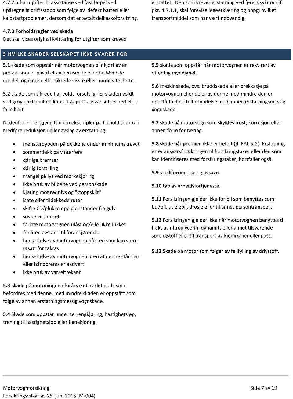 1 skade som oppstår når motorvognen blir kjørt av en person som er påvirket av berusende eller bedøvende middel, og eieren eller sikrede visste eller burde vite dette. 5.