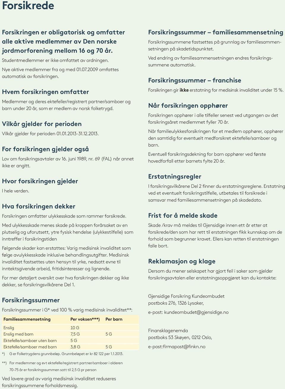 Hvem forsikringen omfatter Medlemmer og deres ektefeller/registrert partner/samboer og barn under 20 år, som er medlem av norsk folketrygd. Vilkår gjelder for perioden Vilkår gjelder for perioden 01.