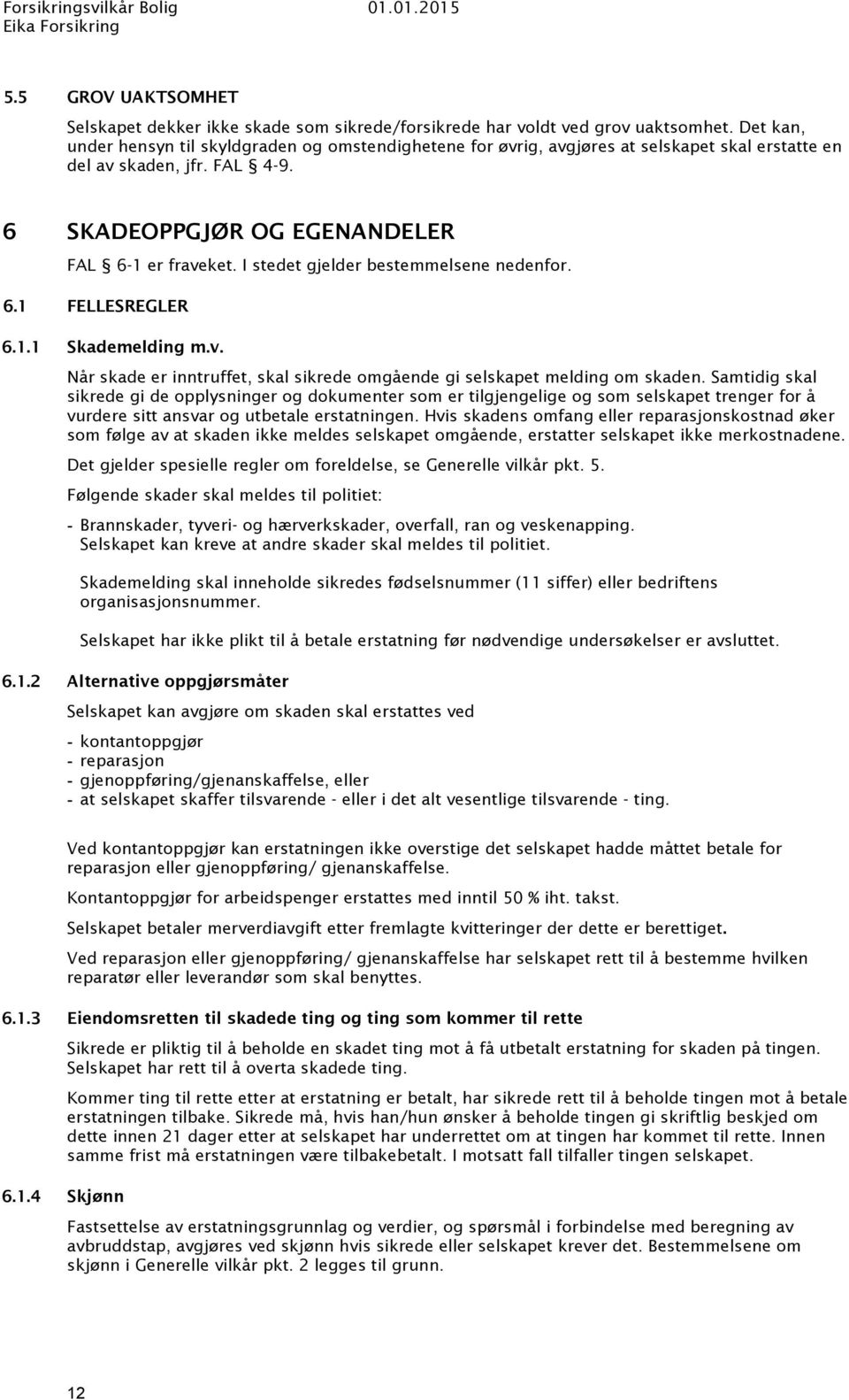 I stedet gjelder bestemmelsene nedenfor. 6.1 FELLESREGLER 6.1.1 Skademelding m.v. Når skade er inntruffet, skal sikrede omgående gi selskapet melding om skaden.