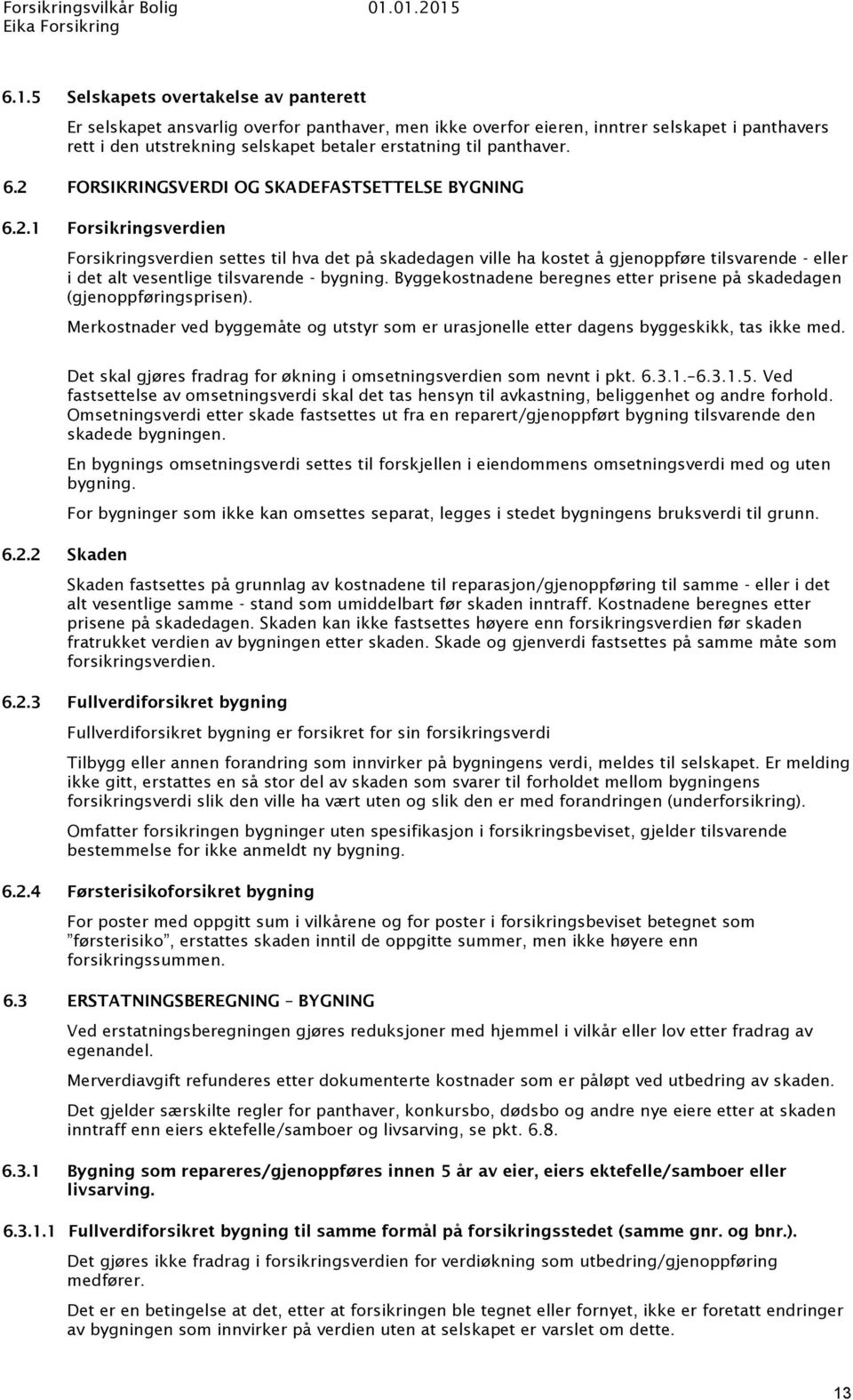 Byggekostnadene beregnes etter prisene på skadedagen (gjenoppføringsprisen). Merkostnader ved byggemåte og utstyr som er urasjonelle etter dagens byggeskikk, tas ikke med.