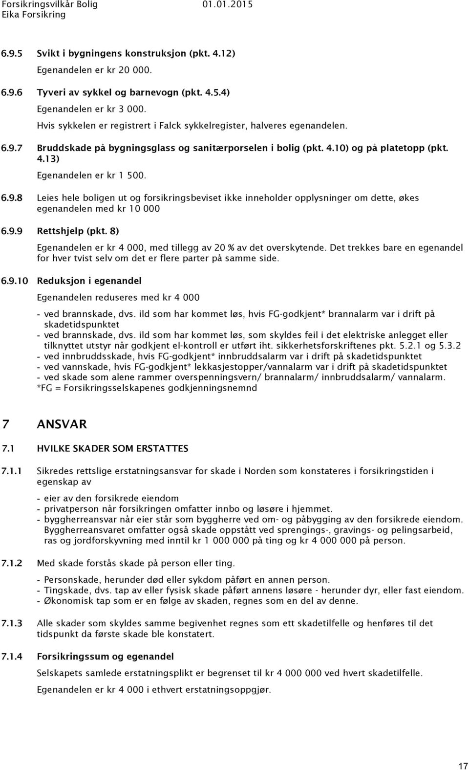 6.9.8 Leies hele boligen ut og forsikringsbeviset ikke inneholder opplysninger om dette, økes egenandelen med kr 10 000 6.9.9 Rettshjelp (pkt.