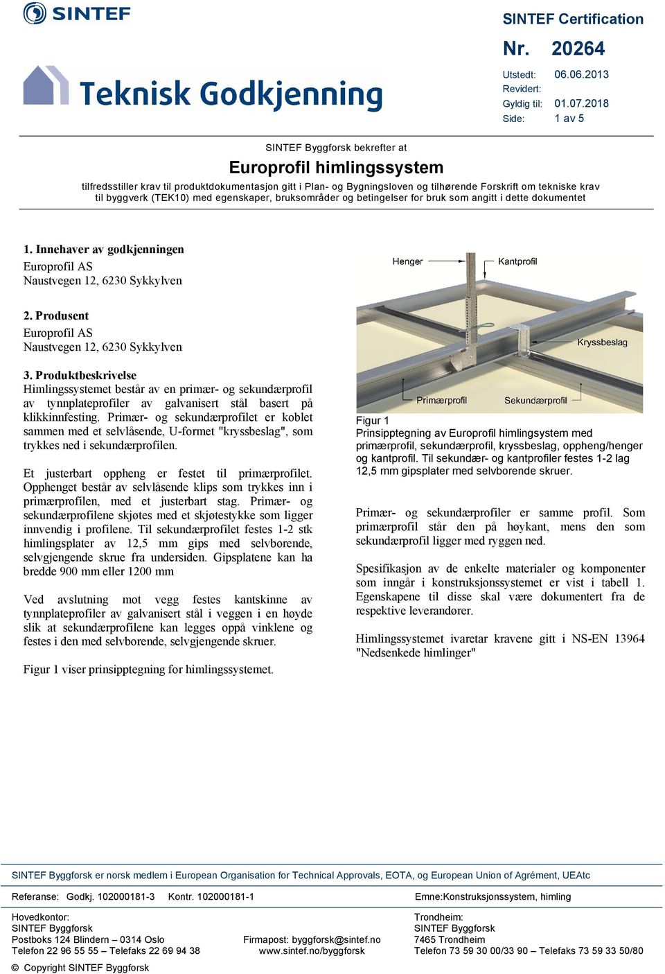 byggverk (TEK10) med egenskaper, bruksområder og betingelser for bruk som angitt i dette dokumentet 1. Innehaver av godkjenningen Europrofil AS Naustvegen 12, 6230 Sykkylven 2.
