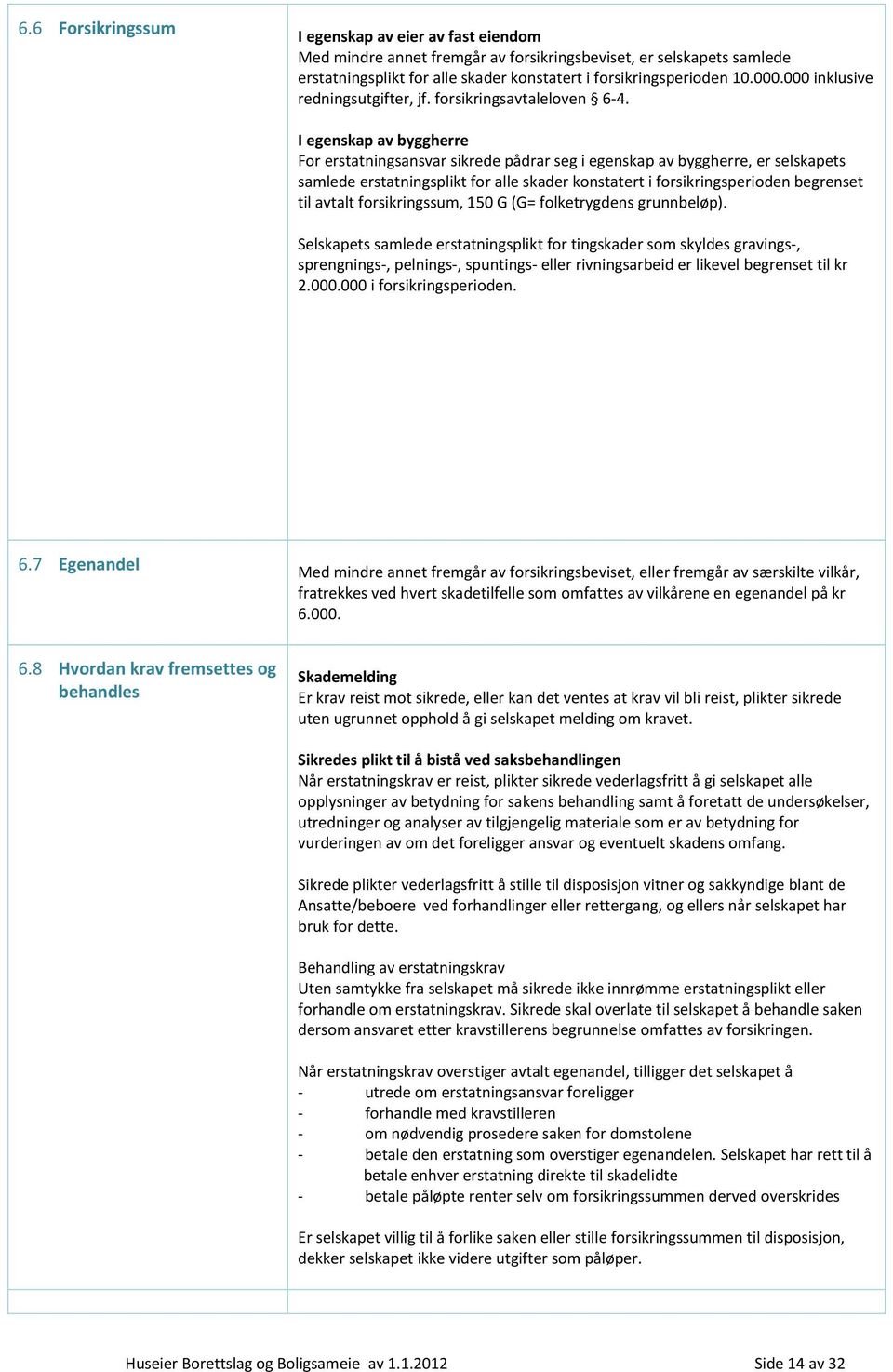 I egenskap av byggherre For erstatningsansvar sikrede pådrar seg i egenskap av byggherre, er selskapets samlede erstatningsplikt for alle skader konstatert i forsikringsperioden begrenset til avtalt