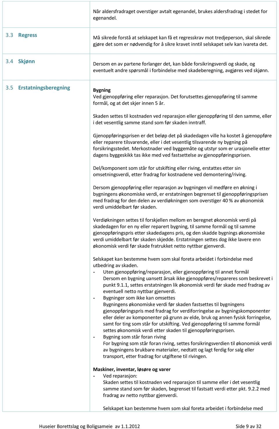 4 Skjønn Dersom en av partene forlanger det, kan både forsikringsverdi og skade, og eventuelt andre spørsmål i forbindelse med skadeberegning, avgjøres ved skjønn. 3.