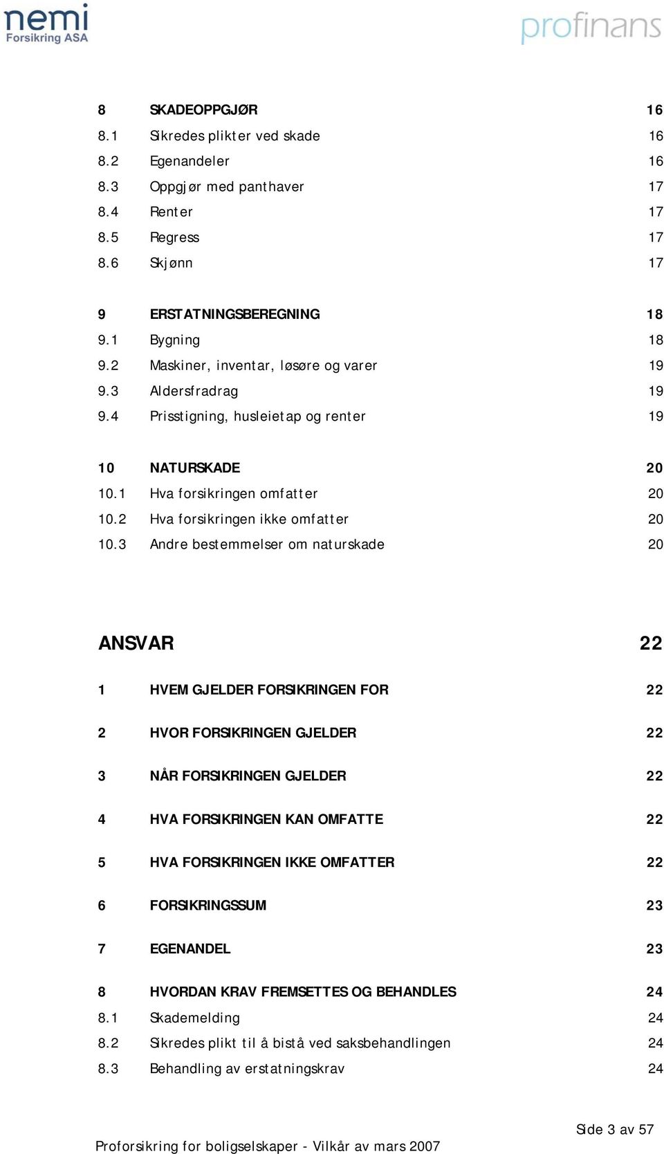 3 Andre bestemmelser om naturskade 20 ANSVAR 22 1 HVEM GJELDER FORSIKRINGEN FOR 22 2 HVOR FORSIKRINGEN GJELDER 22 3 NÅR FORSIKRINGEN GJELDER 22 4 HVA FORSIKRINGEN KAN OMFATTE 22 5 HVA FORSIKRINGEN