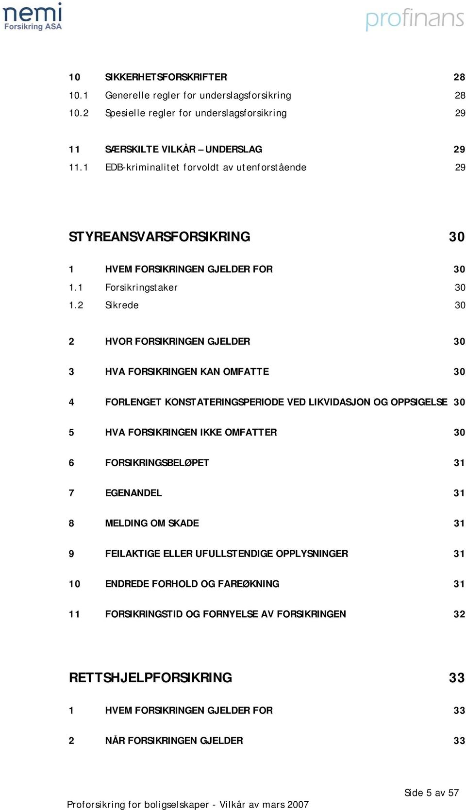 2 Sikrede 30 2 HVOR FORSIKRINGEN GJELDER 30 3 HVA FORSIKRINGEN KAN OMFATTE 30 4 FORLENGET KONSTATERINGSPERIODE VED LIKVIDASJON OG OPPSIGELSE 30 5 HVA FORSIKRINGEN IKKE OMFATTER 30 6