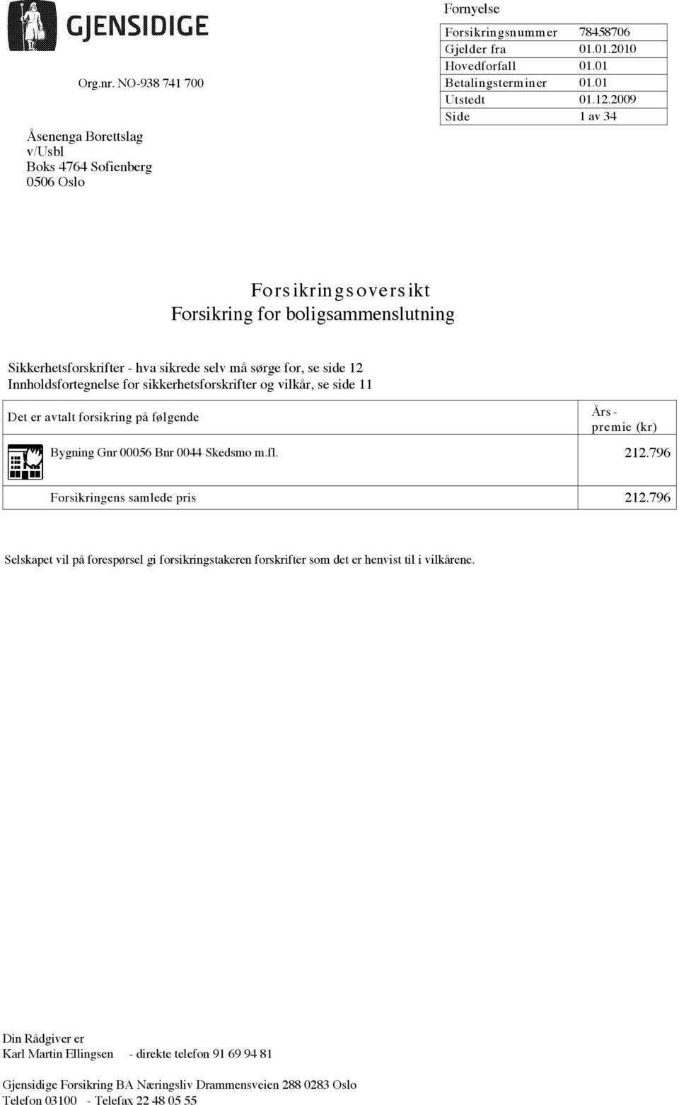 vilkår, se side 11 Det er avtalt forsikring på følgende Års - premie (kr) Bygning m.fl. 212.796 Forsikringens samlede pris 212.