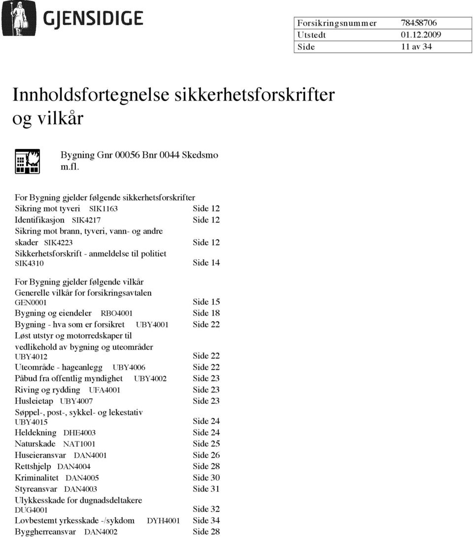 Sikkerhetsforskrift - anmeldelse til politiet SIK4310 Side 14 For Bygning gjelder følgende vilkår Generelle vilkår for forsikringsavtalen GEN0001 Side 15 Bygning og eiendeler RBO4001 Side 18 Bygning