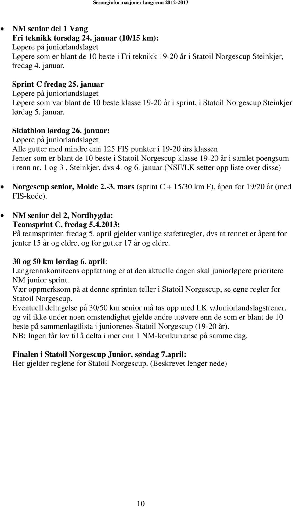 januar: Løpere på juniorlandslaget Alle gutter med mindre enn 125 FIS punkter i 19-20 års klassen Jenter som er blant de 10 beste i Statoil Norgescup klasse 19-20 år i samlet poengsum i renn nr.