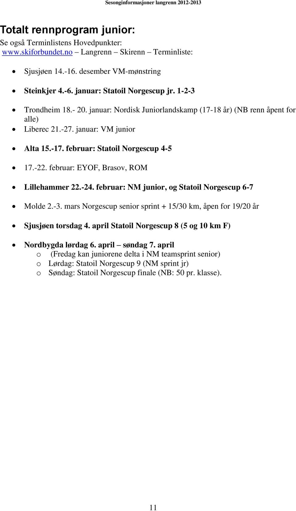 februar: EYOF, Brasov, ROM Lillehammer 22.-24. februar: NM junior, og Statoil Norgescup 6-7 Molde 2.-3. mars Norgescup senior sprint + 15/30 km, åpen for 19/20 år Sjusjøen torsdag 4.