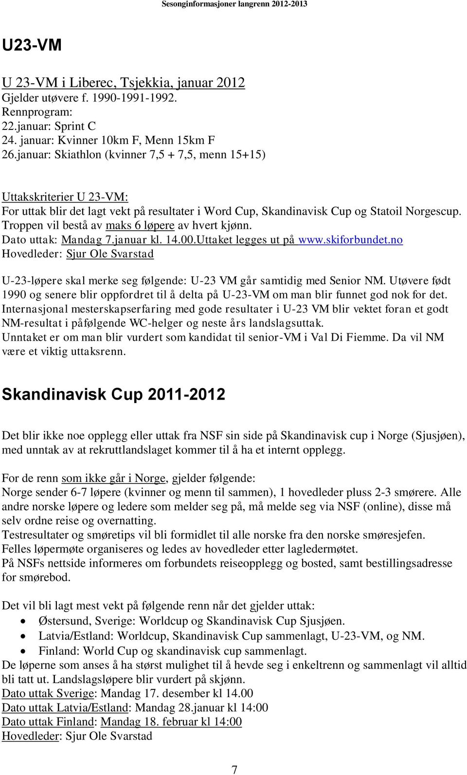 Troppen vil bestå av maks 6 løpere av hvert kjønn. Dato uttak: Mandag 7.januar kl. 14.00.Uttaket legges ut på www.skiforbundet.