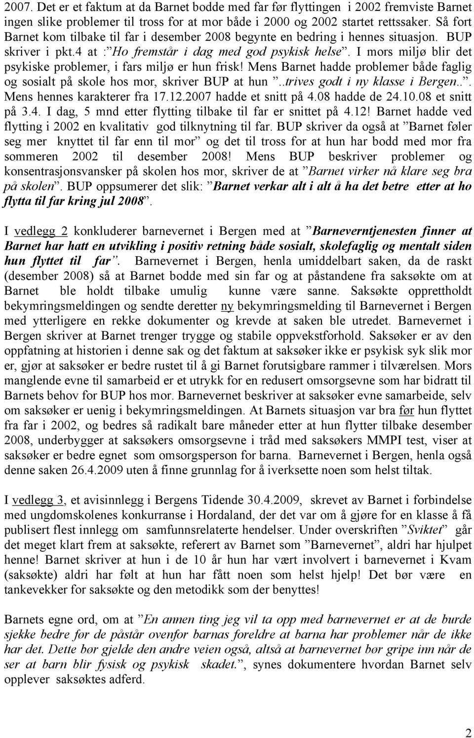 I mors miljø blir det psykiske problemer, i fars miljø er hun frisk! Mens Barnet hadde problemer både faglig og sosialt på skole hos mor, skriver BUP at hun..trives godt i ny klasse i Bergen.