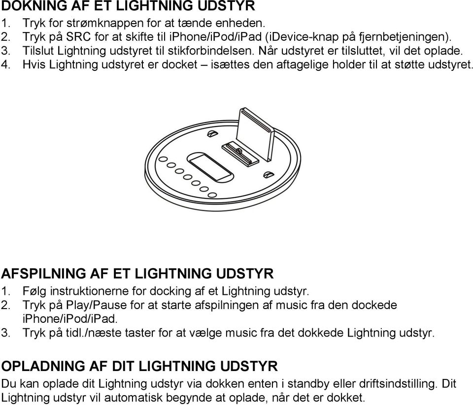 AFSPILNING AF ET LIGHTNING UDSTYR 1. Følg instruktionerne for docking af et Lightning udstyr. 2. Tryk på Play/Pause for at starte afspilningen af music fra den dockede iphone/ipod/ipad. 3.