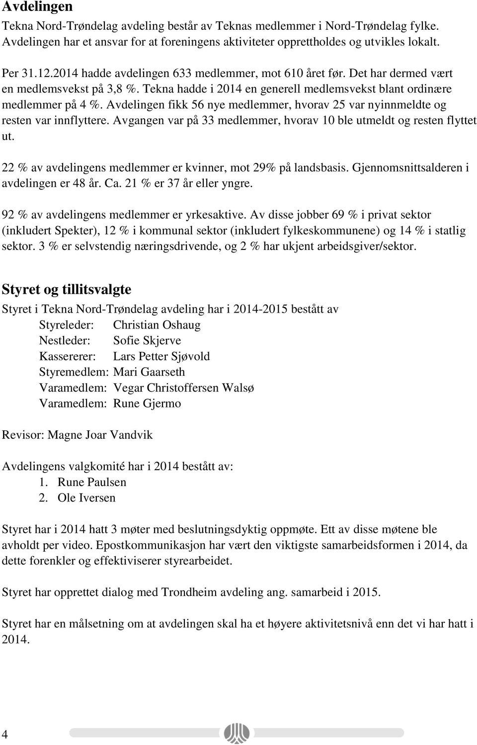 Avdelingen fikk 56 nye medlemmer, hvorav 25 var nyinnmeldte og resten var innflyttere. Avgangen var på 33 medlemmer, hvorav 10 ble utmeldt og resten flyttet ut.