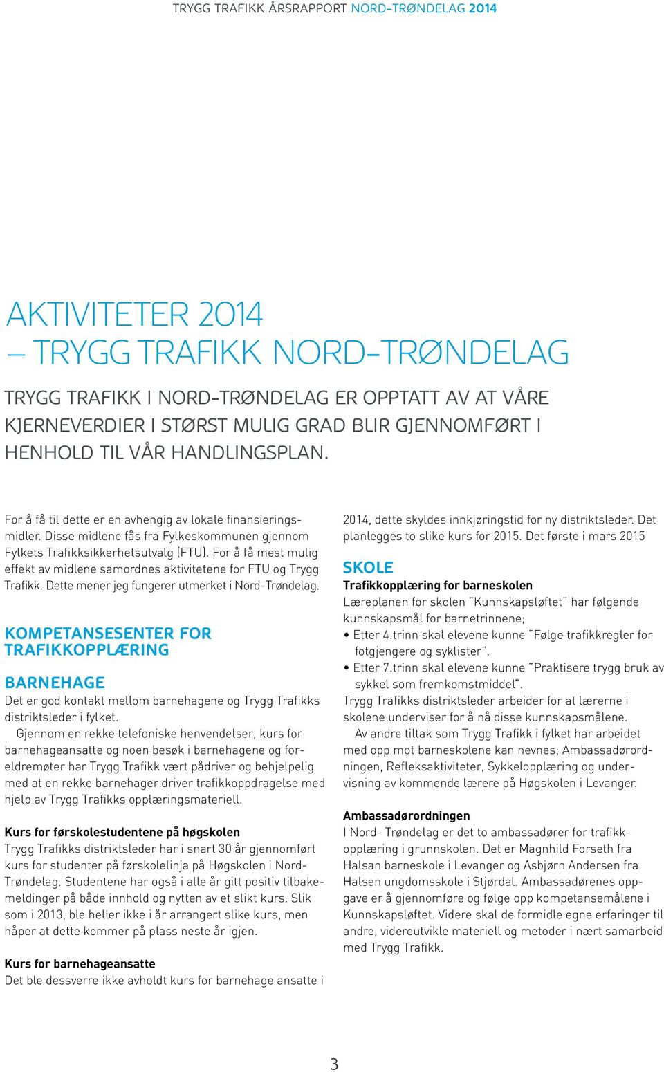 For å få mest mulig effekt av midlene samordnes aktivitetene for FTU og Trygg Trafikk. Dette mener jeg fungerer utmerket i Nord-Trøndelag.