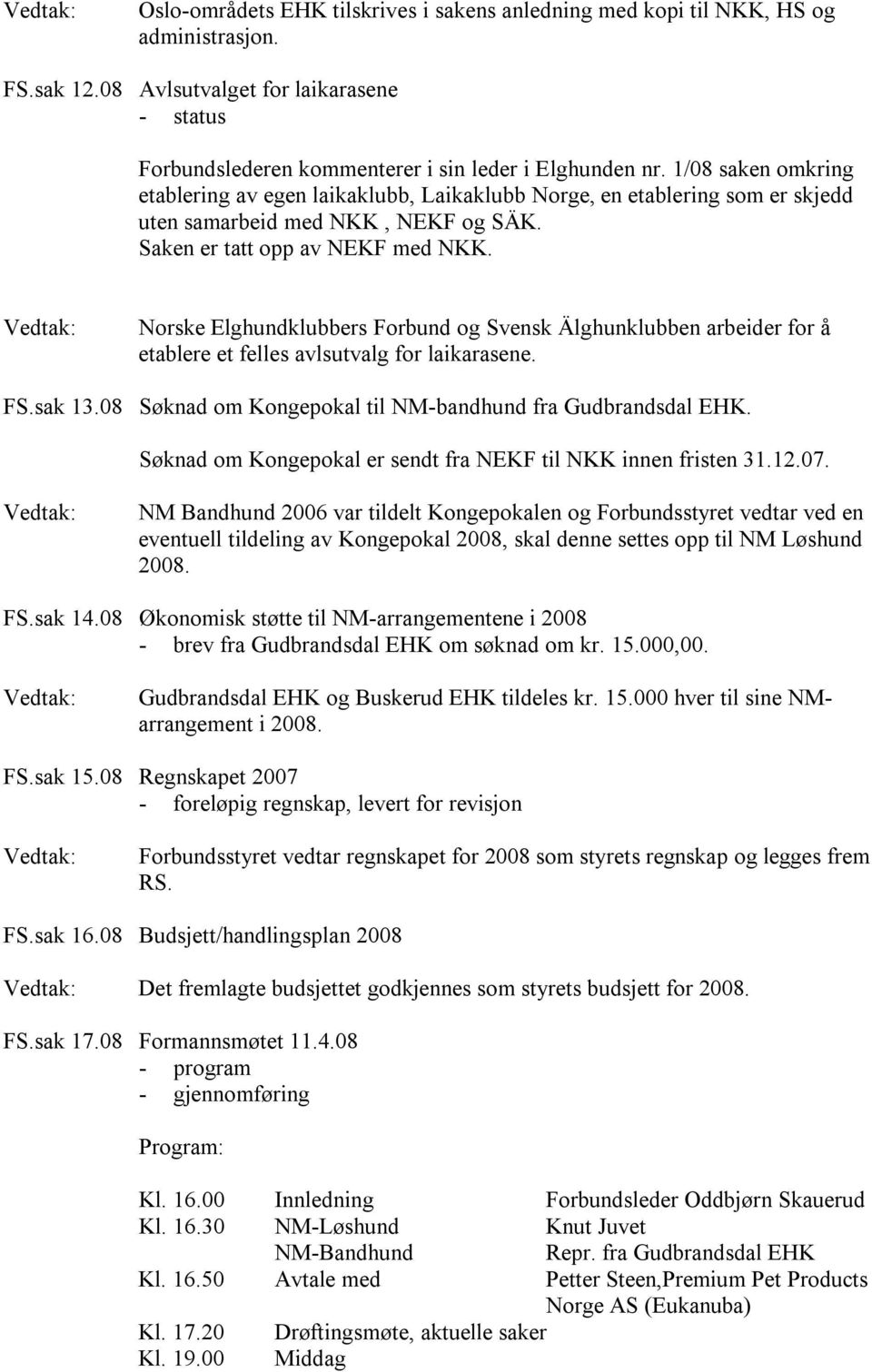 Norske Elghundklubbers Forbund og Svensk Älghunklubben arbeider for å etablere et felles avlsutvalg for laikarasene. FS.sak 13.08 Søknad om Kongepokal til NM-bandhund fra Gudbrandsdal EHK.