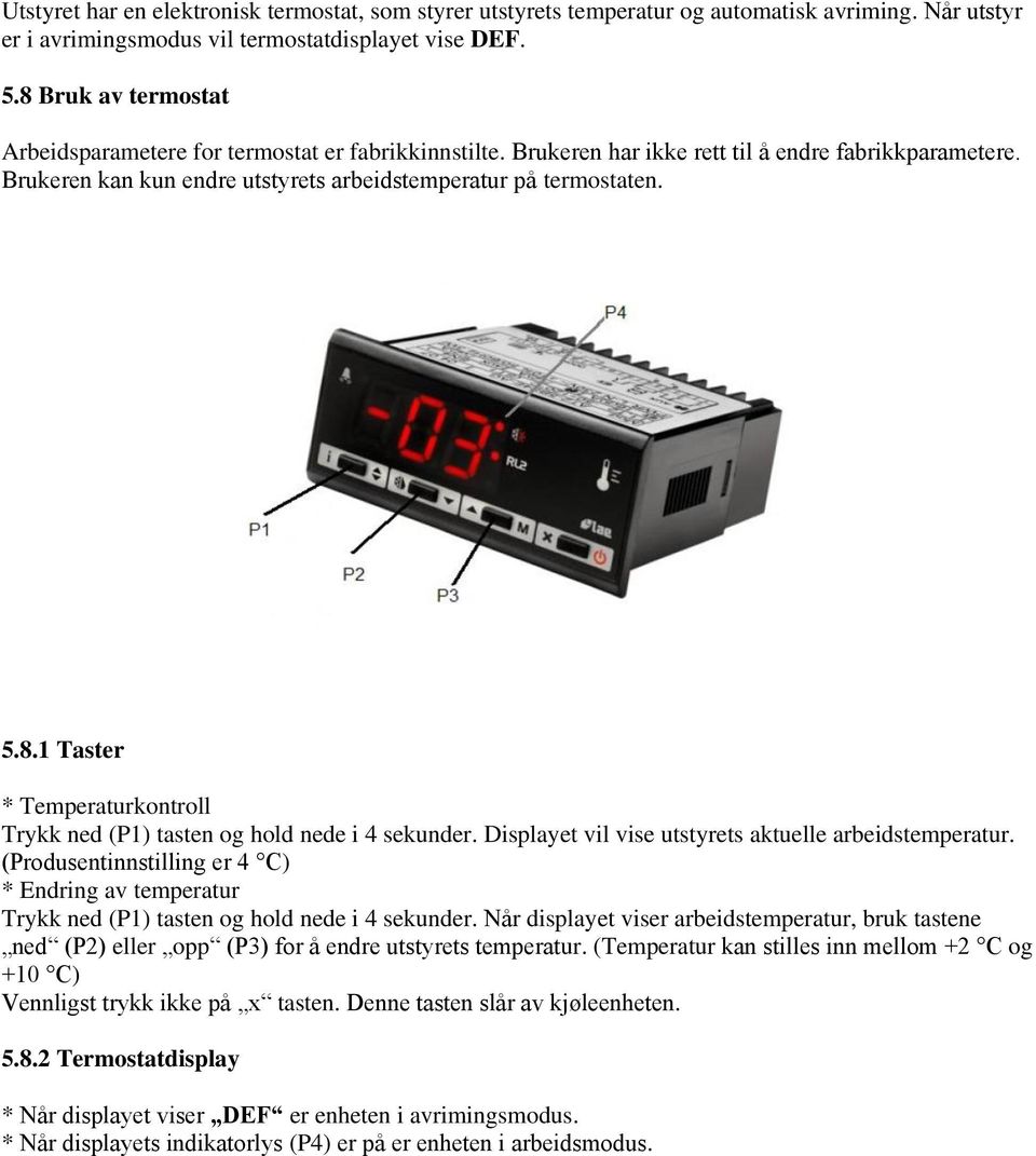 Displayet vil vise utstyrets aktuelle arbeidstemperatur. (Produsentinnstilling er 4 C) * Endring av temperatur Trykk ned (P1) tasten og hold nede i 4 sekunder.