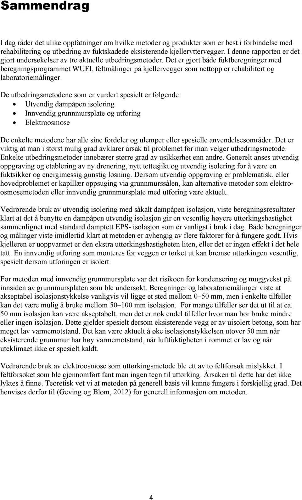 Det er gjort både fuktberegninger med beregningsprogrammet WUFI, feltmålinger på kjellervegger som nettopp er rehabilitert og laboratoriemålinger.