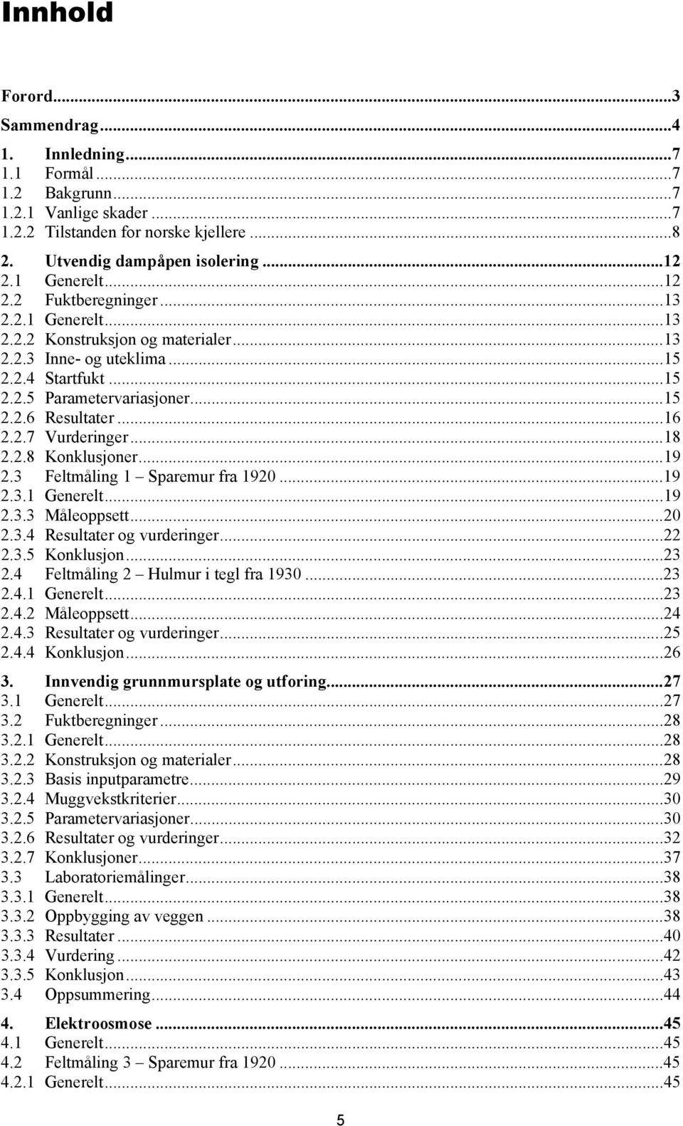 .. 16 2.2.7 Vurderinger... 18 2.2.8 Konklusjoner... 19 2.3 Feltmåling 1 Sparemur fra 1920... 19 2.3.1 Generelt... 19 2.3.3 Måleoppsett... 20 2.3.4 Resultater og vurderinger... 22 2.3.5 Konklusjon.