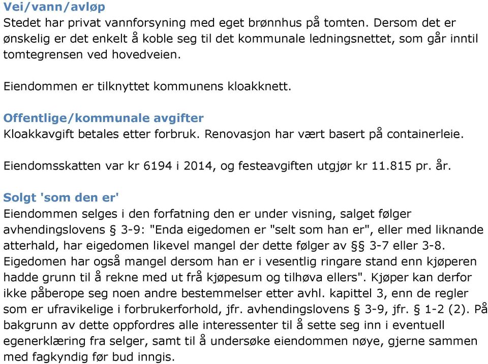 Offentlige/kommunale avgifter Kloakkavgift betales etter forbruk. Renovasjon har vært basert på containerleie. Eiendomsskatten var kr 6194 i 2014, og festeavgiften utgjør kr 11.815 pr. år.